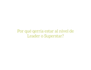 Por qué qerría estar al nivel de
Leader o Superstar? 
 