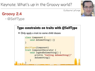 Keynote: What's up in the Groovy world?
Groovy 2.4
• @SelfType
Guillaume LaForge
 
