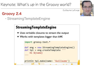Keynote: What's up in the Groovy world?
Groovy 2.4
• StreamingTemplateEngine
Guillaume LaForge
 