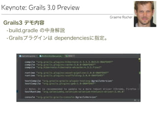 Keynote: Grails 3.0 Preview
Grails3 デモ内容
•build.gradle の中身解説
•Grailsプラグインは dependenciesに指定。
Graeme Rocher
 