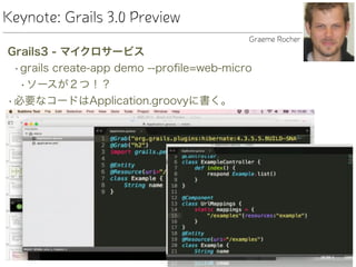 Keynote: Grails 3.0 Preview
Grails3 - マイクロサービス
•grails create-app demo --proﬁle=web-micro
•ソースが２つ！？
•必要なコードはApplication.groovyに書く。
Graeme Rocher
 