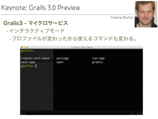 Keynote: Grails 3.0 Preview
Grails3 - マイクロサービス
•インタラクティブモード
•プロファイルが変わったから使えるコマンドも変わる。
Graeme Rocher
 