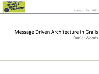London, Dec 2013

Message Driven Architecture in Grails
Daniel Woods

 