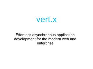 vert.x
 Effortless asynchronous application
development for the modern web and
              enterprise
 