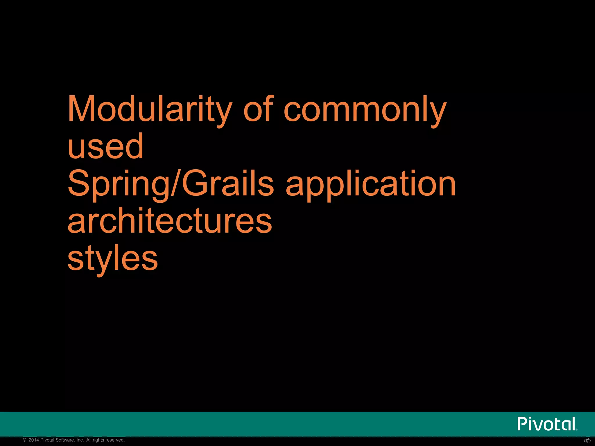 Modularity of commonly 
used 
Spring/Grails application 
architectures 
styles 
© 2014 Pivotal Software, Inc. All rights reserved. ‹‹#›› 
 