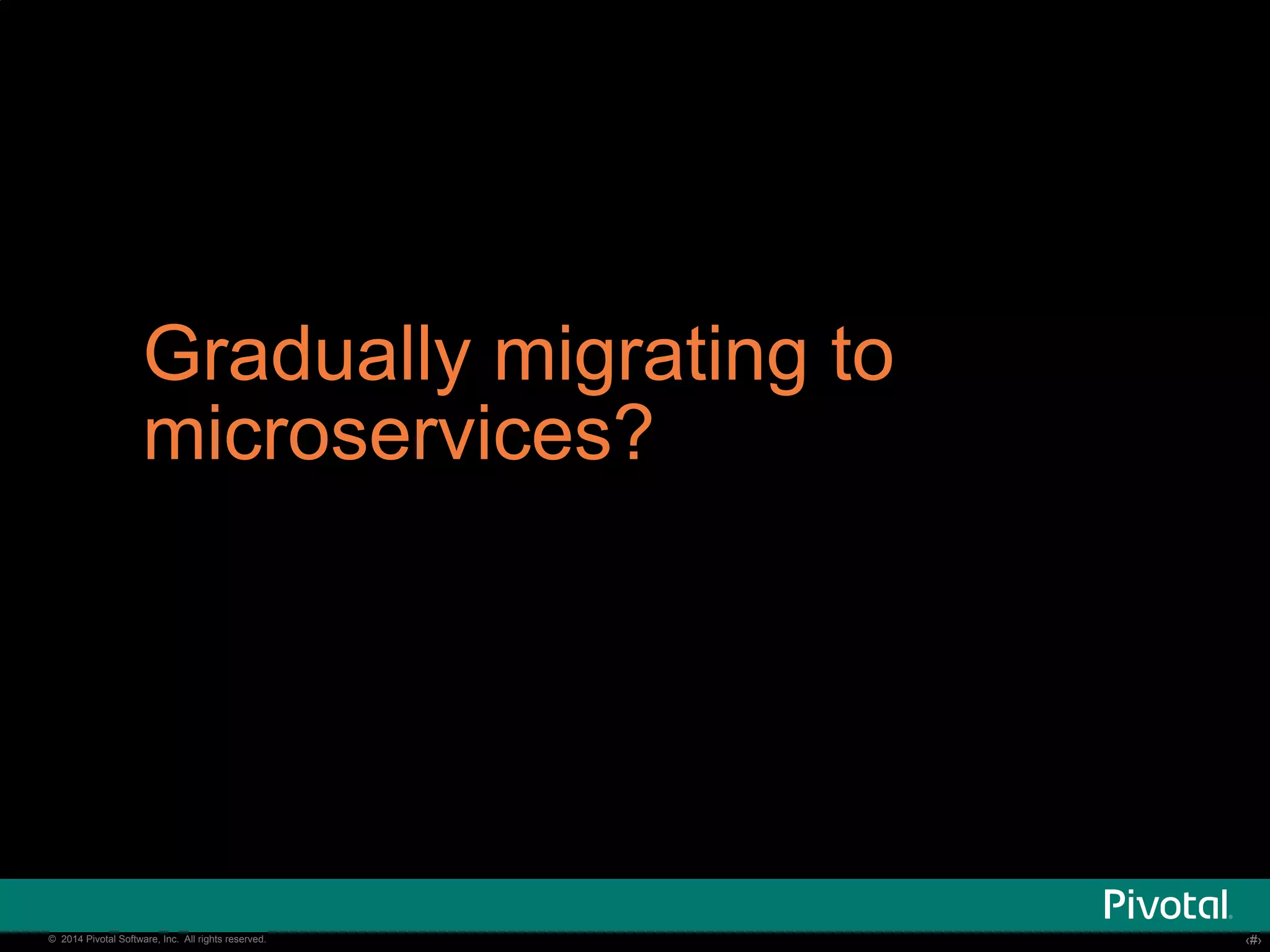 Gradually migrating to 
microservices? 
© 2014 Pivotal Software, Inc. All rights reserved. ‹‹#›› 
 