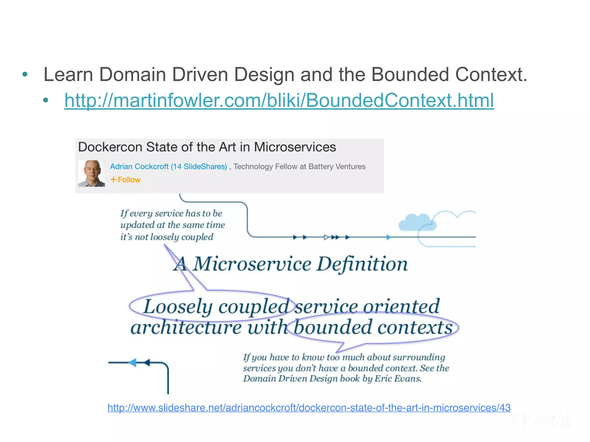 • Learn Domain Driven Design and the Bounded Context. 
• http://martinfowler.com/bliki/BoundedContext.html 
http://www.slideshare.net/adriancockcroft/dockercon-state-of-the-art-in-microservices/43 
 