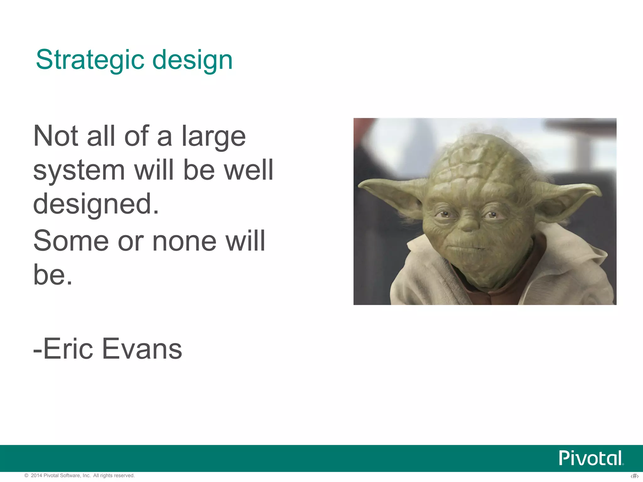 Strategic design 
Not all of a large 
system will be well 
designed. 
Some or none will 
be. 
-Eric Evans 
© 2014 Pivotal Software, Inc. All rights reserved. ‹#› 
 
