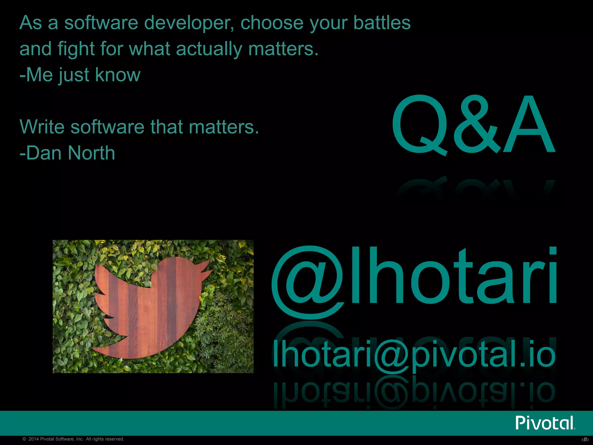 As a software developer, choose your battles 
and fight for what actually matters. 
-Me just know 
Write software that matters. 
-Dan North 
Q&A 
@lhotari 
lhotari@pivotal.io 
© 2014 Pivotal Software, Inc. All rights reserved. ‹‹#›› 
