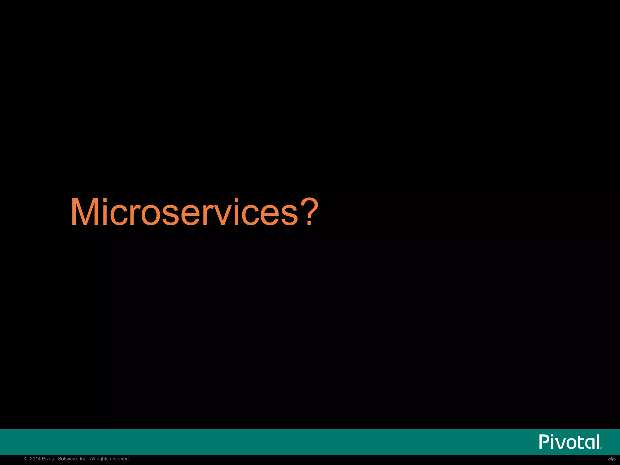 Microservices? 
© 2014 Pivotal Software, Inc. All rights reserved. ‹‹#›› 
 
