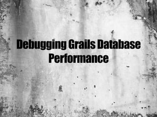 Debugging Grails Database
     Performance
 