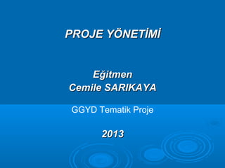 PROJE YÖNETİMİPROJE YÖNETİMİ
EğitmenEğitmen
Cemile SARIKAYACemile SARIKAYA
GGYD Tematik Proje
20132013
 