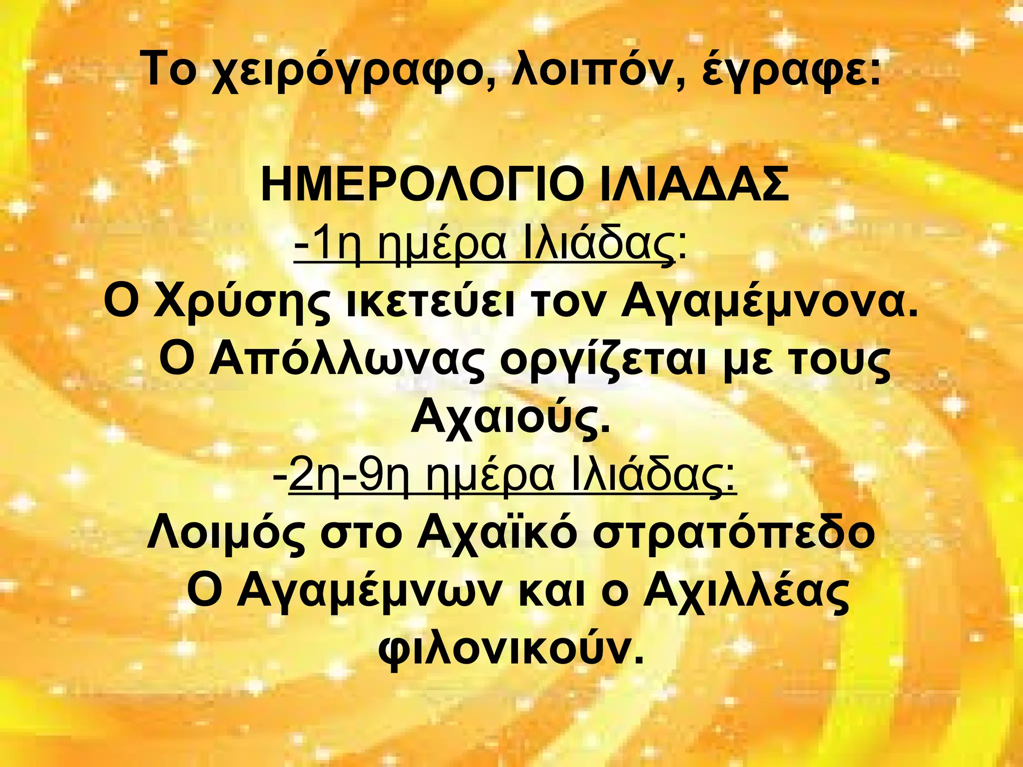 Το χειρόγραφο, λοιπόν, έγραφε:
ΗΜΕΡΟΛΟΓΙΟ ΙΛΙΑΔΑΣ
-1η ημέρα Ιλιάδας:
Ο Χρύσης ικετεύει τον Αγαμέμνονα.
Ο Απόλλωνας οργίζεται με τους
Αχαιούς.
-2η-9η ημέρα Ιλιάδας:
Λοιμός στο Αχαϊκό στρατόπεδo
Ο Αγαμέμνων και ο Αχιλλέας
φιλονικούν.
 