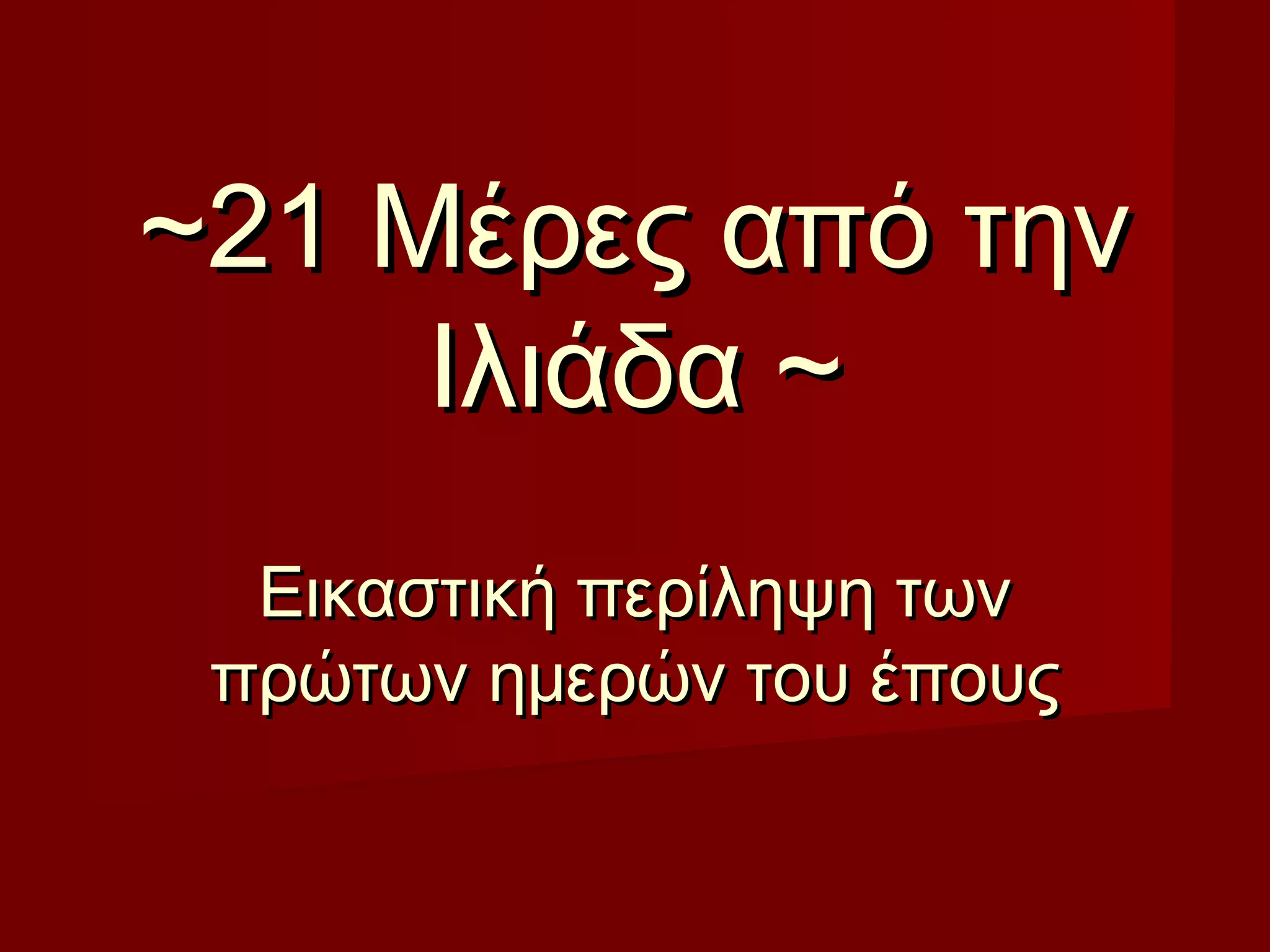~~2121 Μέρες από τηνΜέρες από την
Ιλιάδα ~Ιλιάδα ~
Εικαστική περίληψη τωνΕικαστική περίληψη των
πρώτων ημερών του έπουςπρώτων ημερών του έπους
 