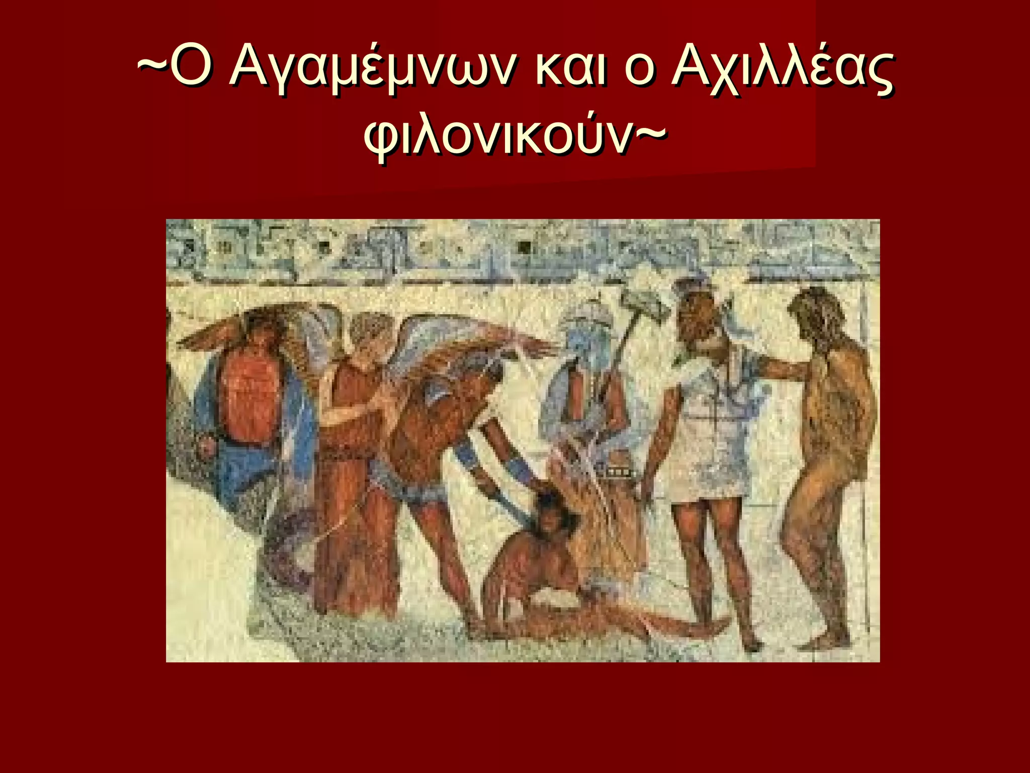 ~Ο Αγαμέμνων και ο Αχιλλέας~Ο Αγαμέμνων και ο Αχιλλέας
φιλονικούν~φιλονικούν~
 