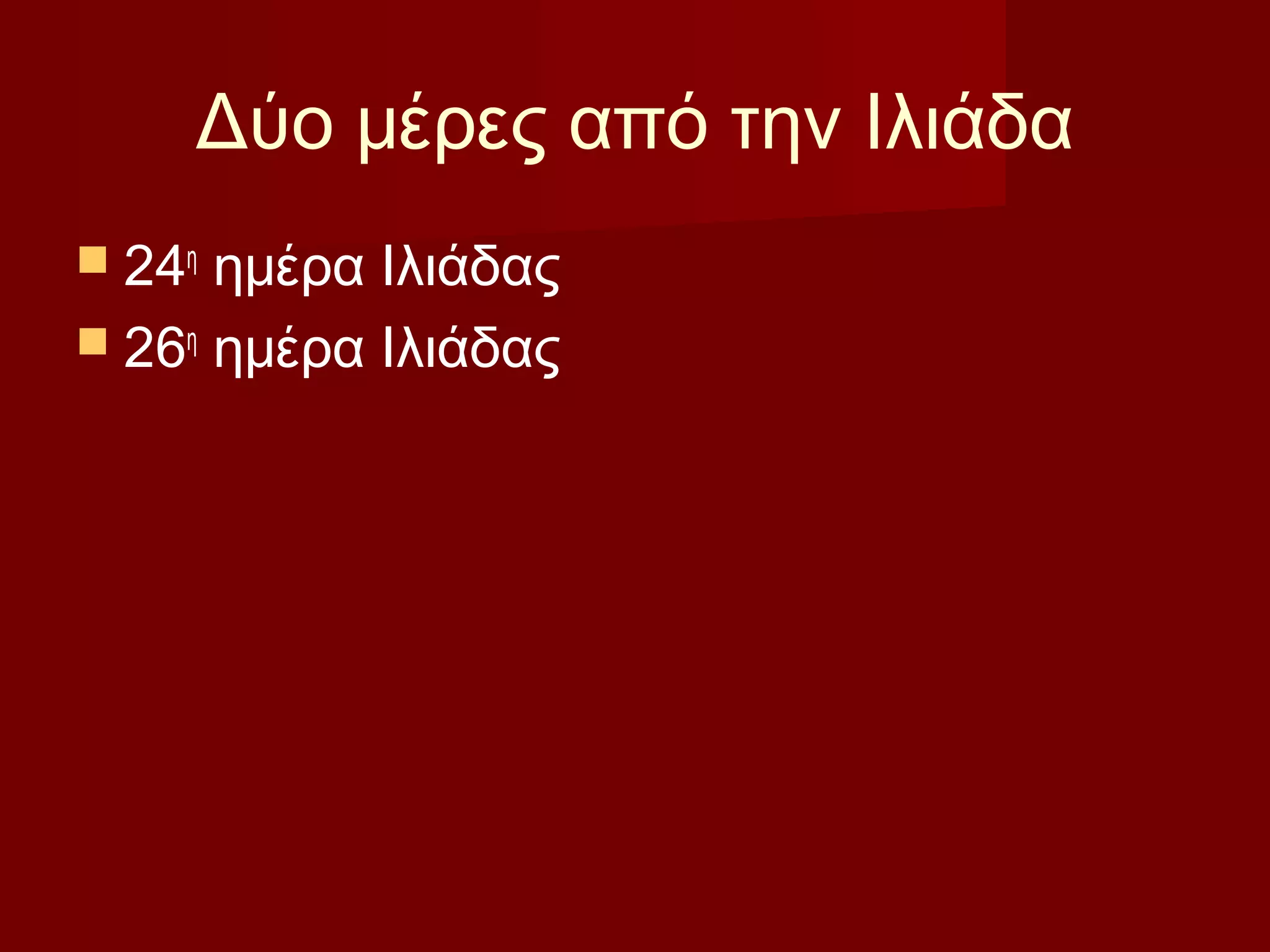 Δύο μέρες από την Ιλιάδα
 24η
ημέρα Ιλιάδας
 26η
ημέρα Ιλιάδας
 