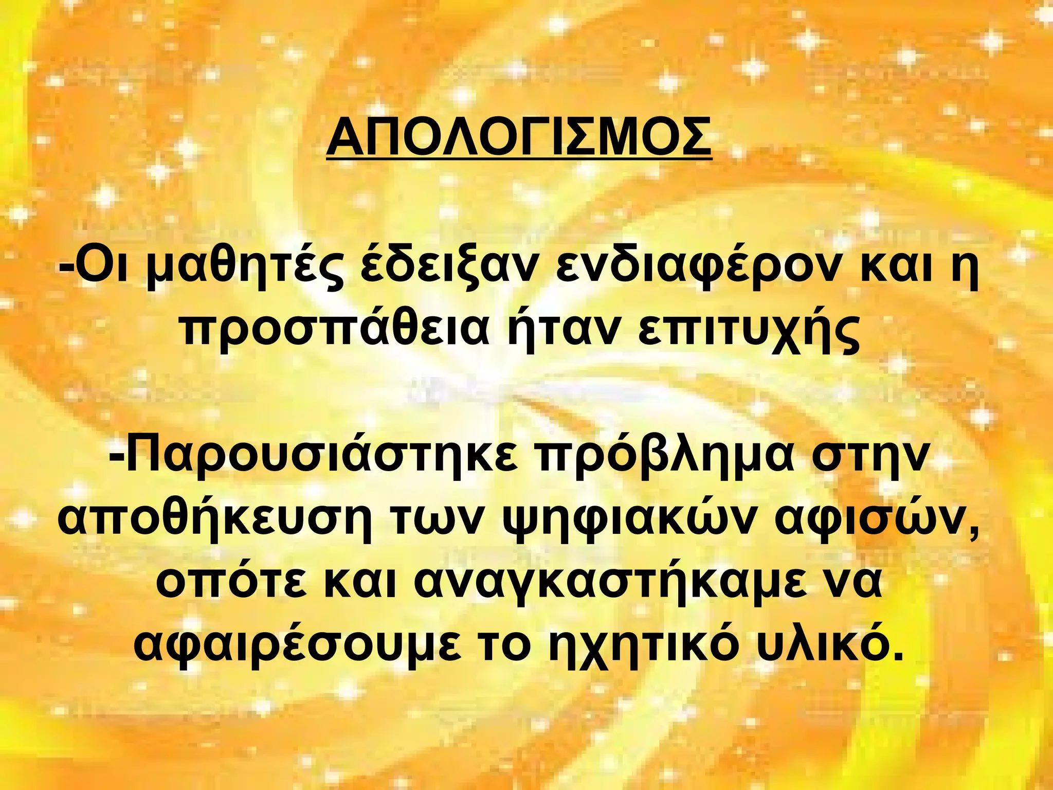 ΑΠΟΛΟΓΙΣΜΟΣ
-Οι μαθητές έδειξαν ενδιαφέρον και η
προσπάθεια ήταν επιτυχής
-Παρουσιάστηκε πρόβλημα στην
αποθήκευση των ψηφιακών αφισών,
οπότε και αναγκαστήκαμε να
αφαιρέσουμε το ηχητικό υλικό.
 