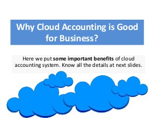 Why Cloud Accounting is Good
for Business?
Here we put some important benefits of cloud
accounting system. Know all the details at next slides.
 