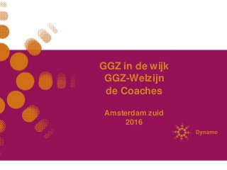GGZ in de wijk
GGZ-Welzijn
de Coaches
Amsterdam zuid
2016
 