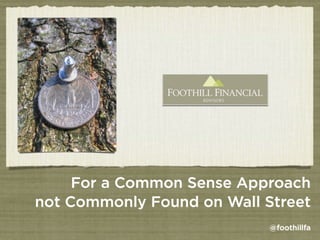 For a Common Sense Approach
not Commonly Found on Wall Street
                            @foothillfa
 