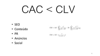 CAC < CLV
• SEO
• Conteúdo
• PR
• Anúncios
• Social
16
 