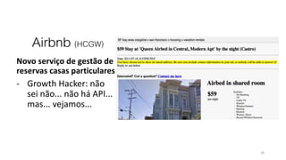 Airbnb (HCGW)
Novo serviço de gestão de
reservas casas particulares
- Growth Hacker: não
sei não... não há API...
mas... vejamos...
18
 