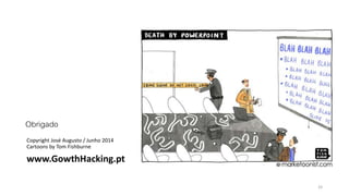 Obrigado
Copyright José Augusto / Junho 2014
Cartoons by Tom Fishburne
www.GowthHacking.pt
33
 