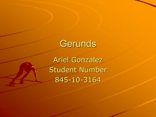 Gerunds
Ariel Gonzalez
Student Number
845-10-3164
 