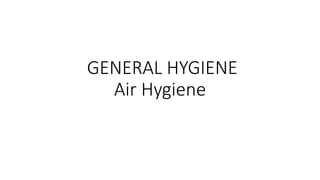 GENERAL HYGIENE
Air Hygiene
 