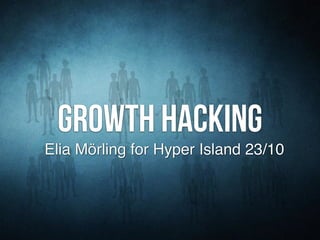 Growth hacking 
Elia Mörling for Hyper Island 23/10 
 