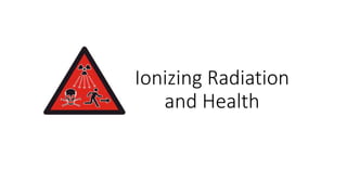 Ionizing Radiation
and Health
 