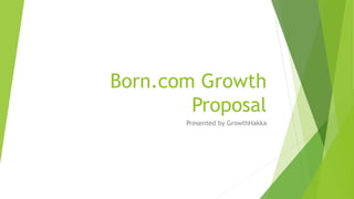 Born.com Growth
Proposal
Presented by GrowthHakka
 