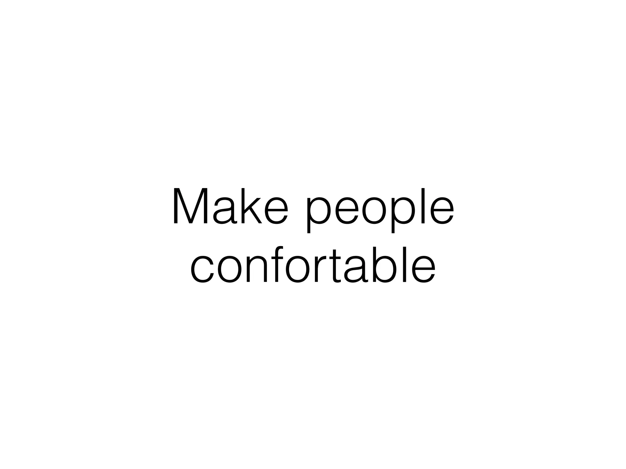 Make people
confortable
 