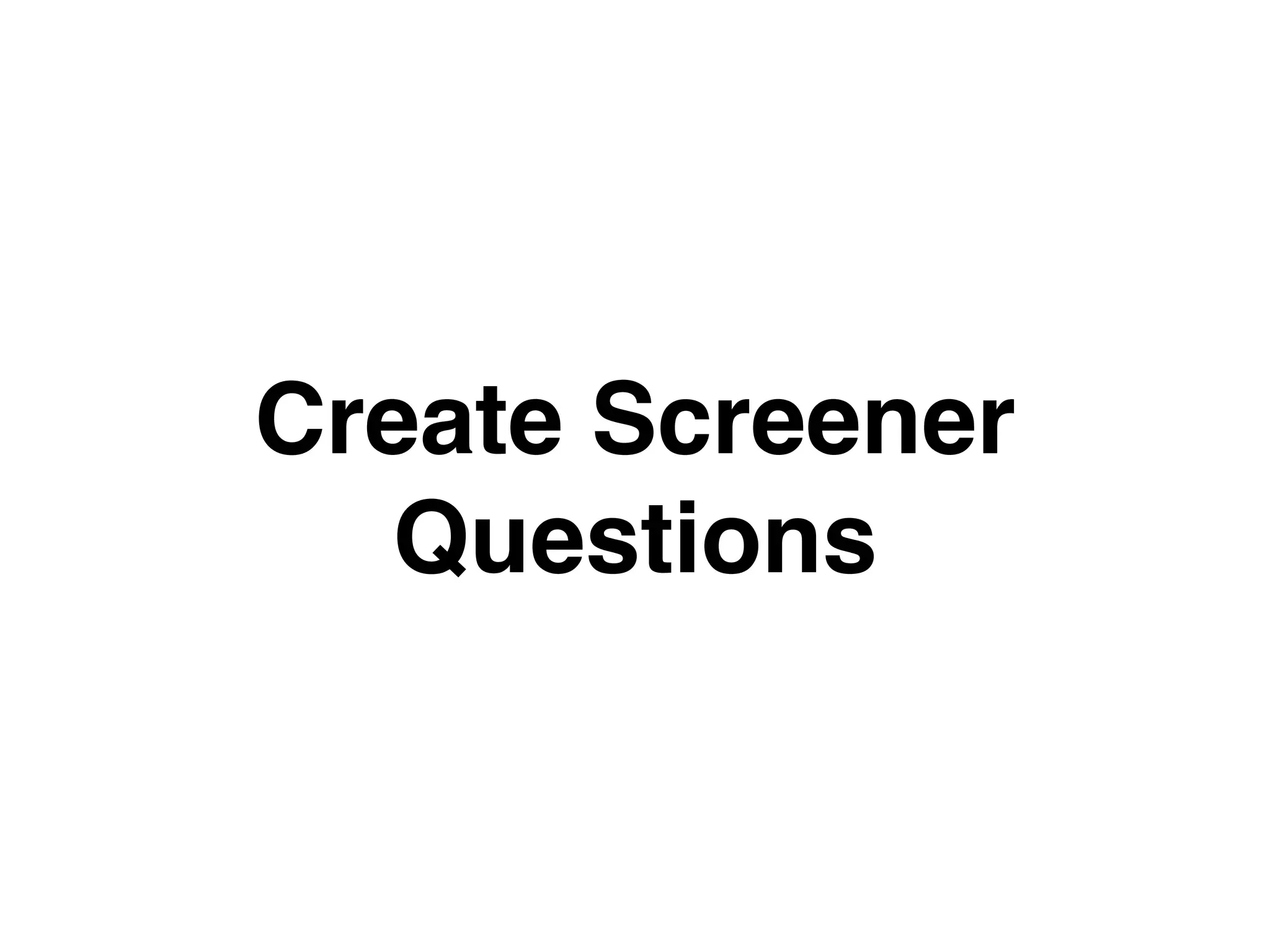 Create Screener
Questions
 