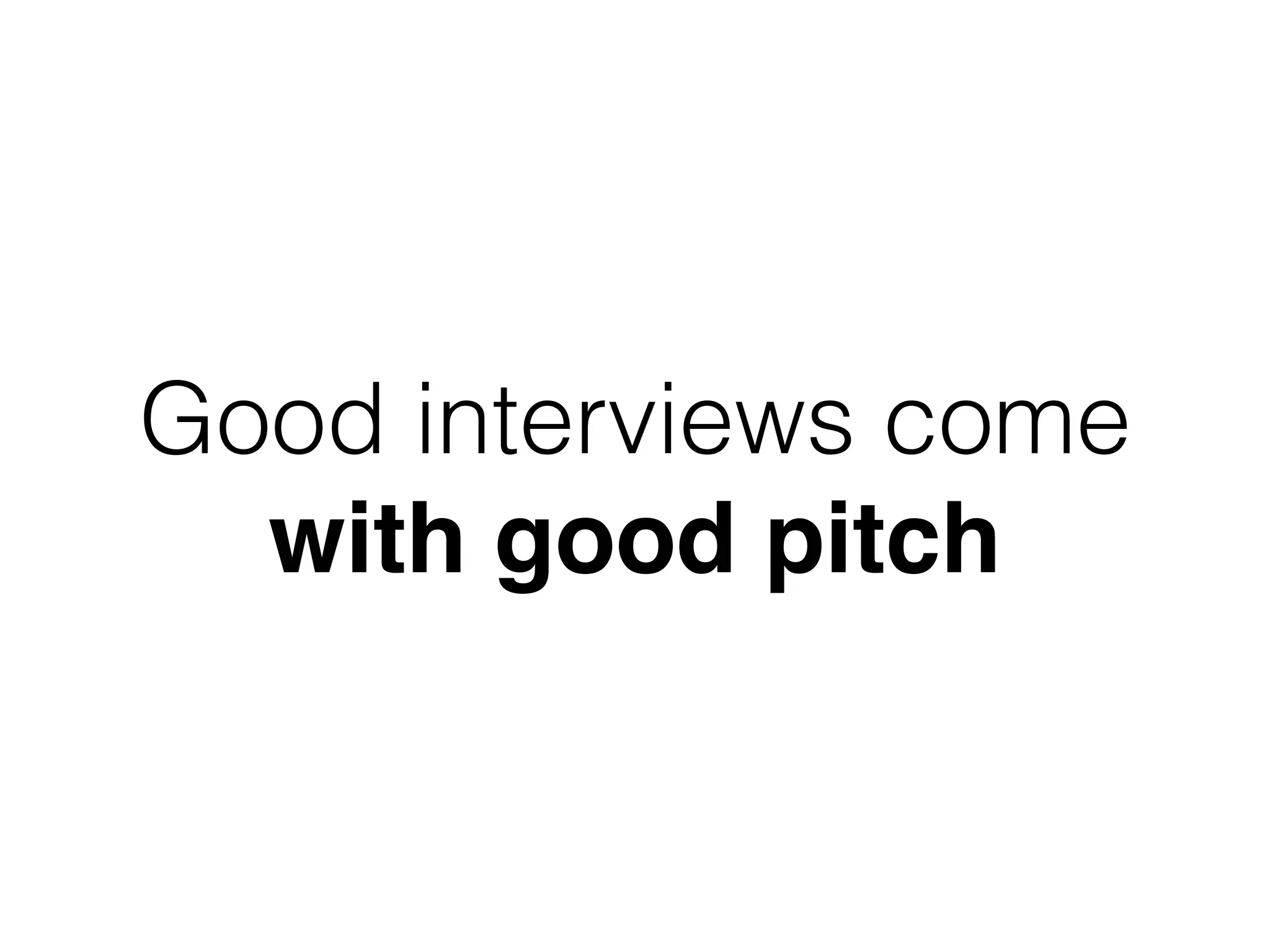 Good interviews come
with good pitch
 