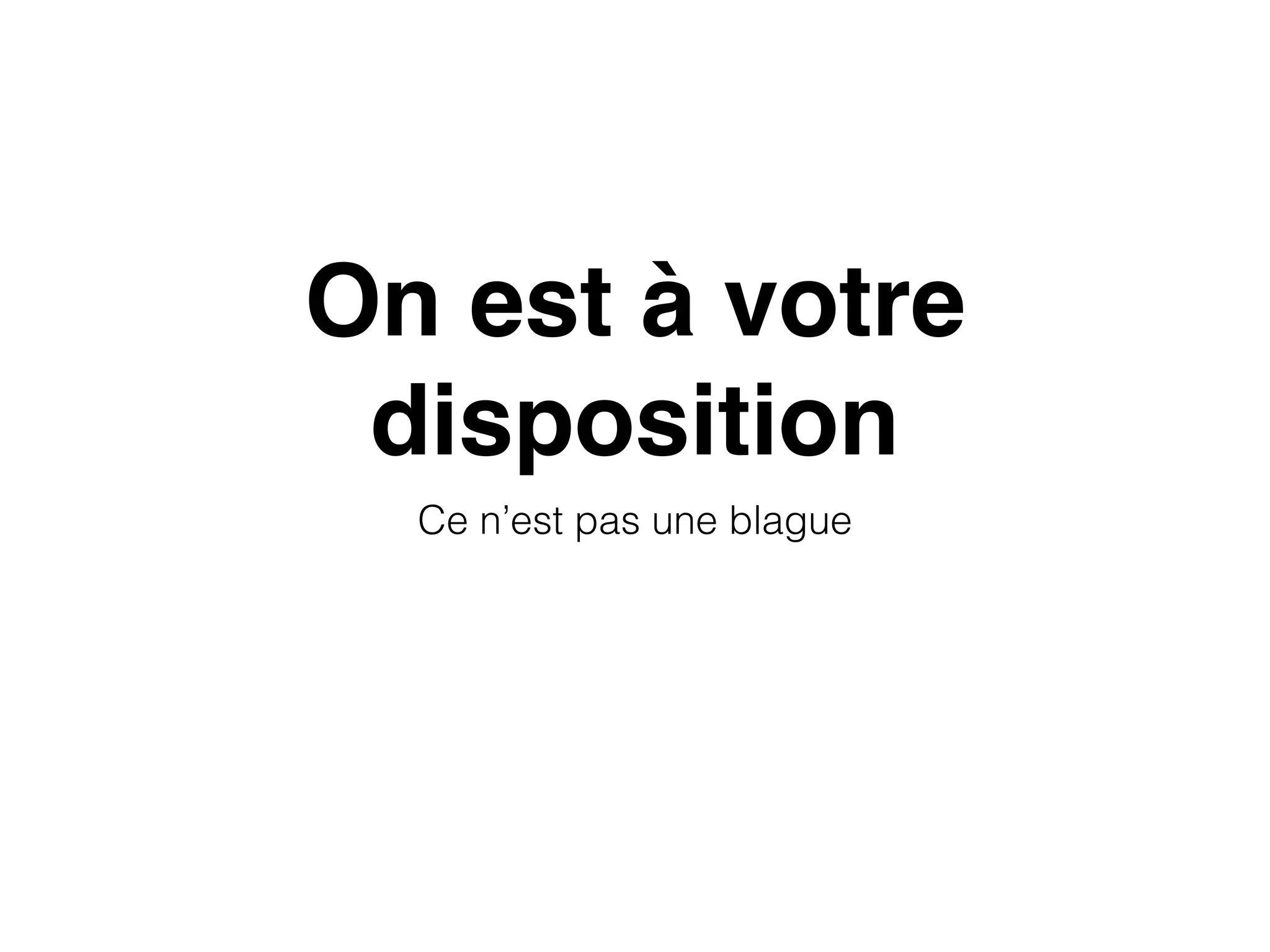 On est à votre
disposition
Ce n’est pas une blague
 