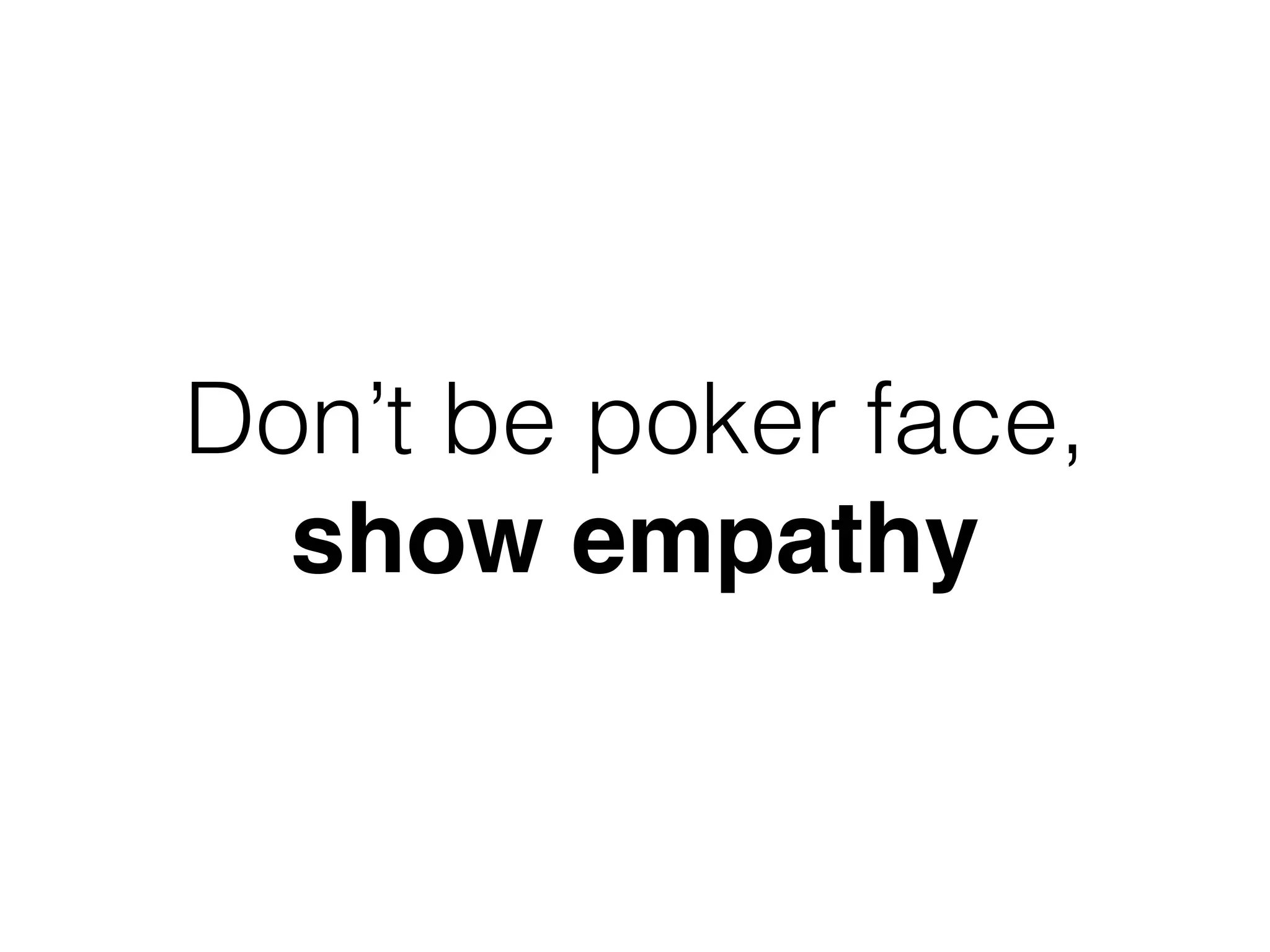 Don’t be poker face,
show empathy
 