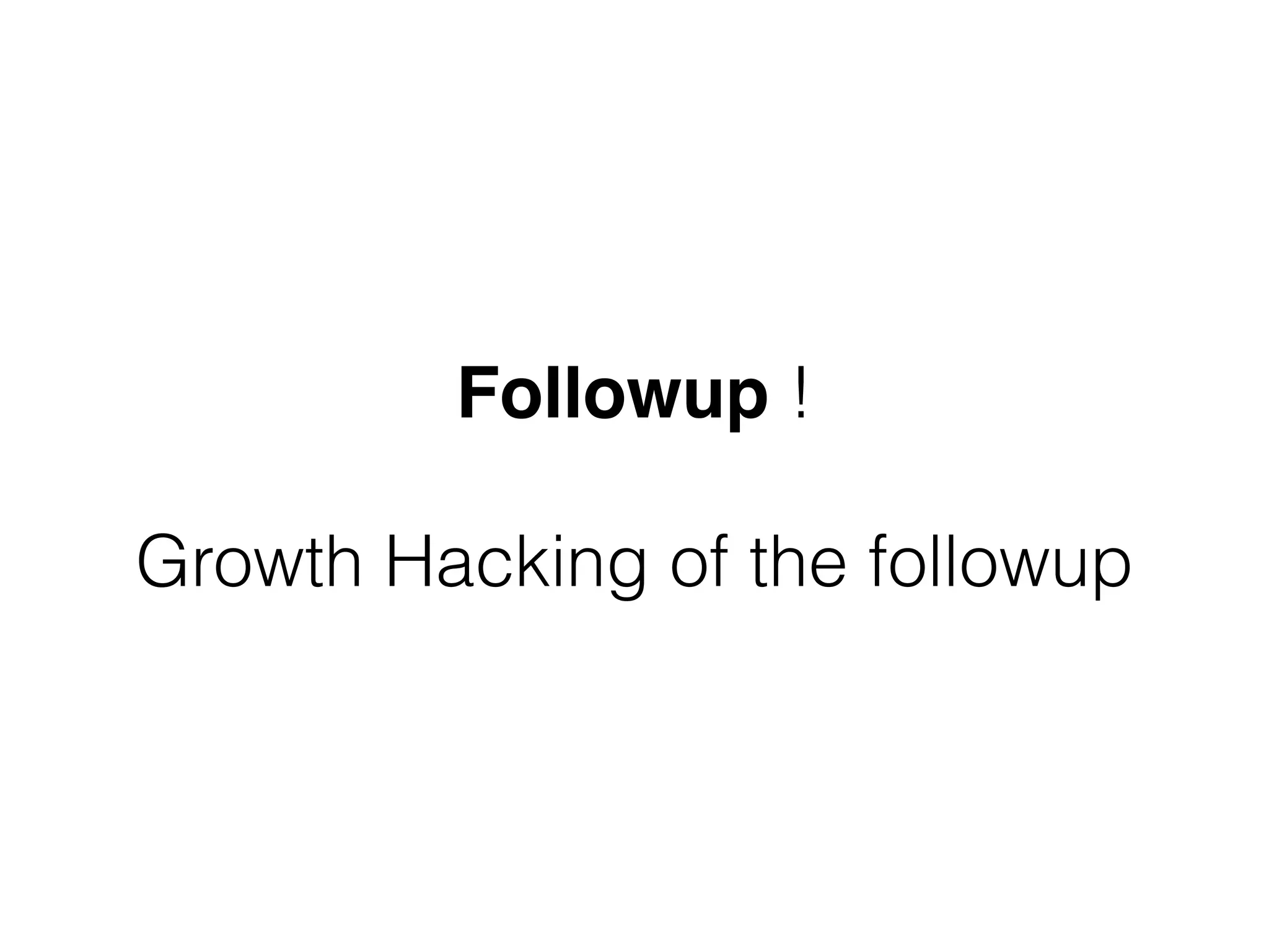 Followup !  
 
Growth Hacking of the followup
 
