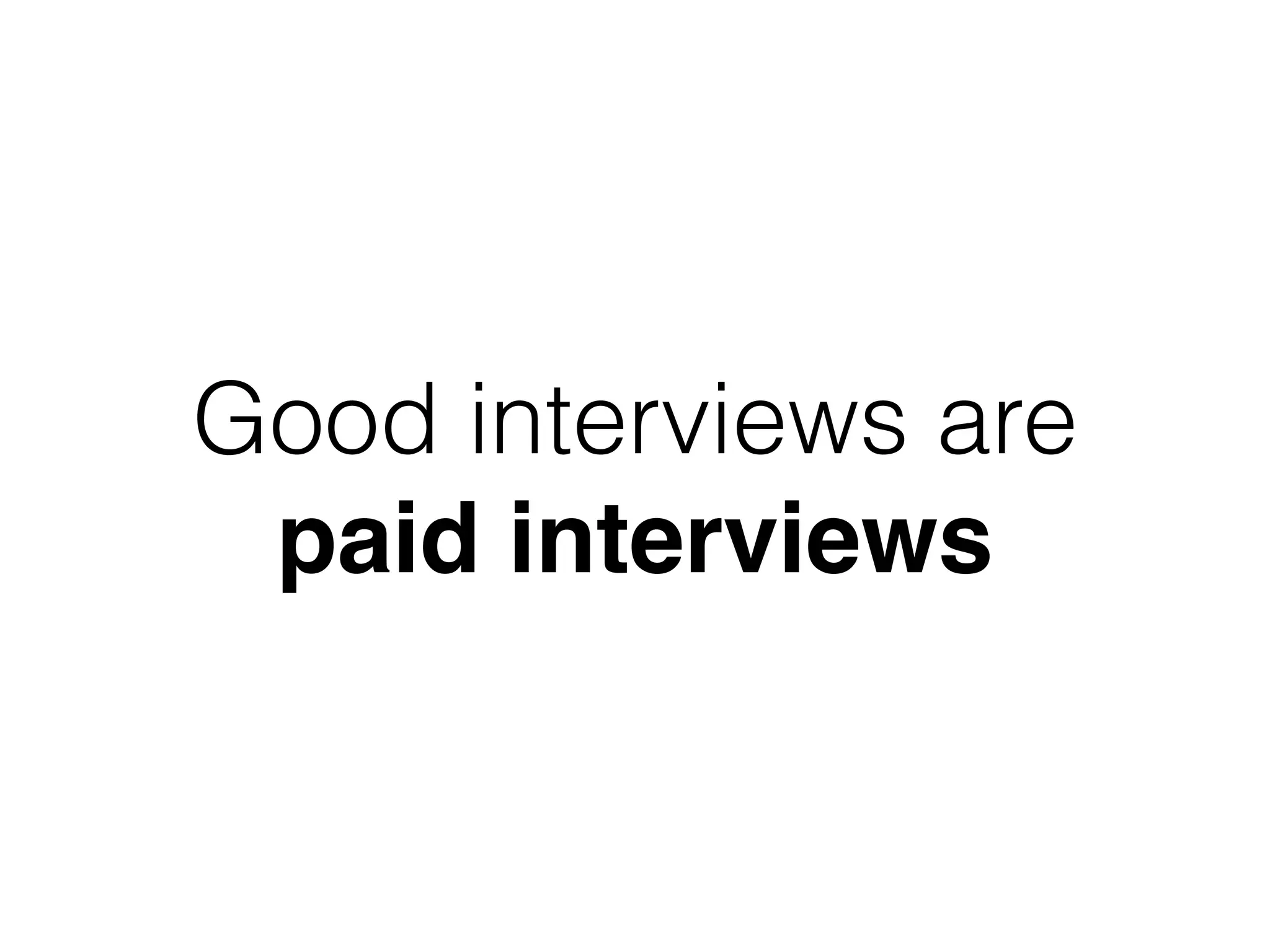 Good interviews are
paid interviews
 