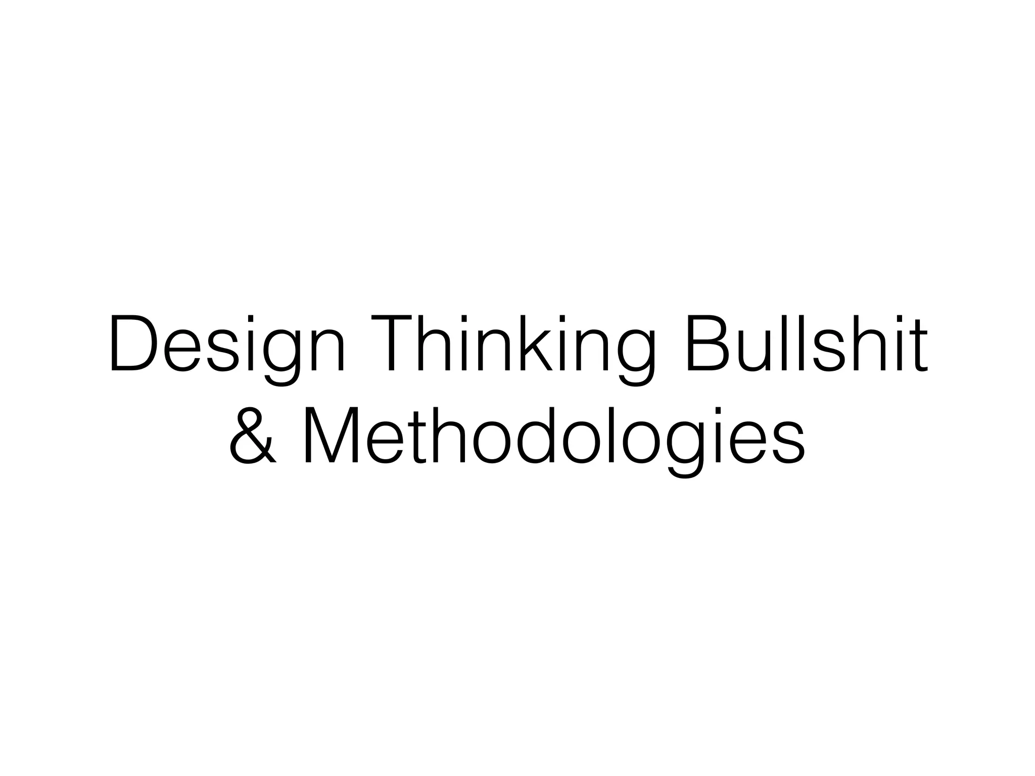 Design Thinking Bullshit
& Methodologies
 