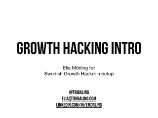 growth hacking intro
Elia Mörling for

Swedish Growth Hacker meetup
@TRIBALING
ELIA@TRIBALING.COM
LINKEDIN.COM/IN/EMORLING
 