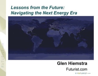 Lessons from the Future:
Navigating the Next Energy Era




                    Glen Hiemstra
                         Futurist.com
                              ©
 