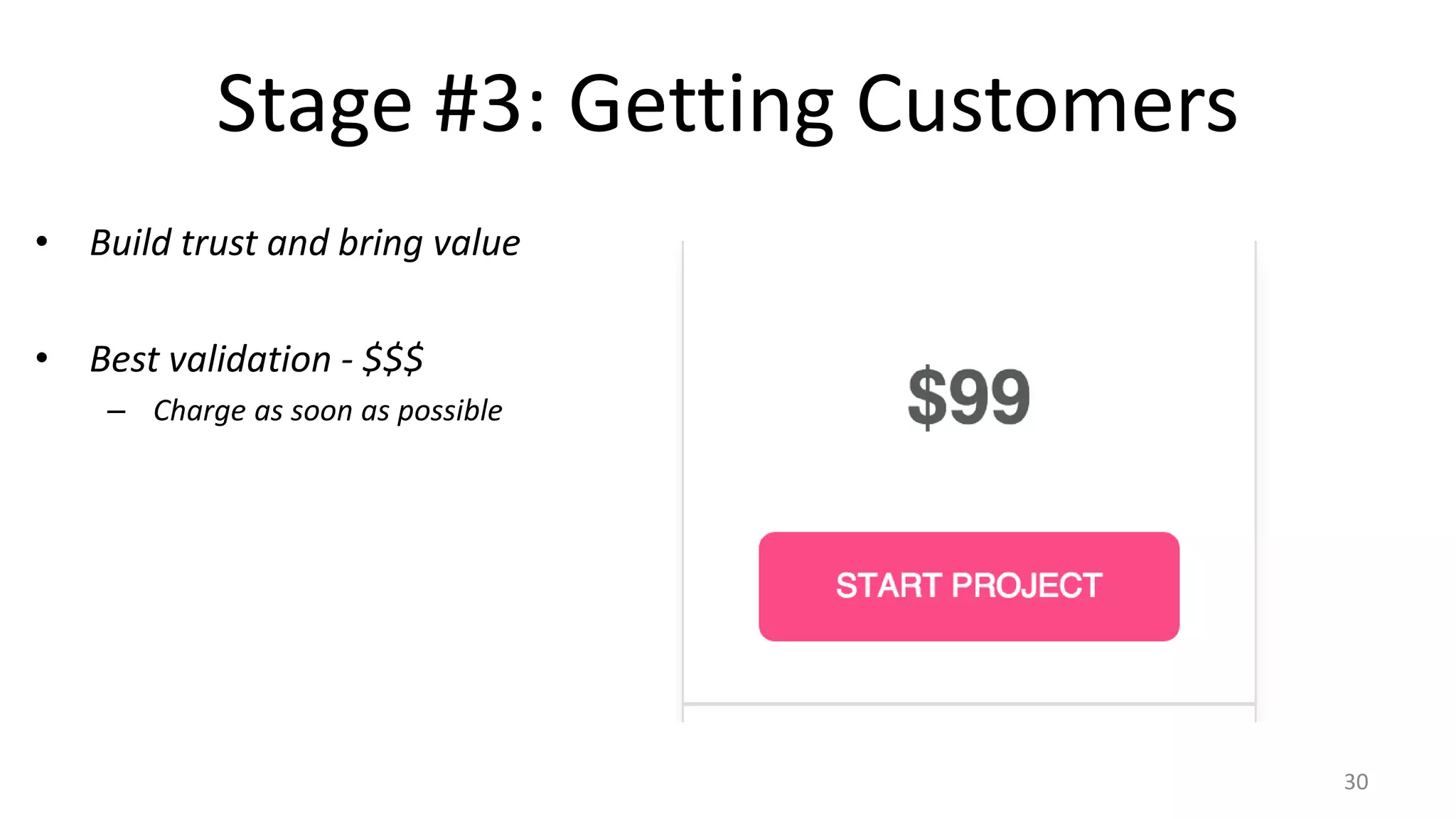 Stage #3: Getting Customers
• Build trust and bring value
• Best validation - $$$
– Charge as soon as possible
30
 