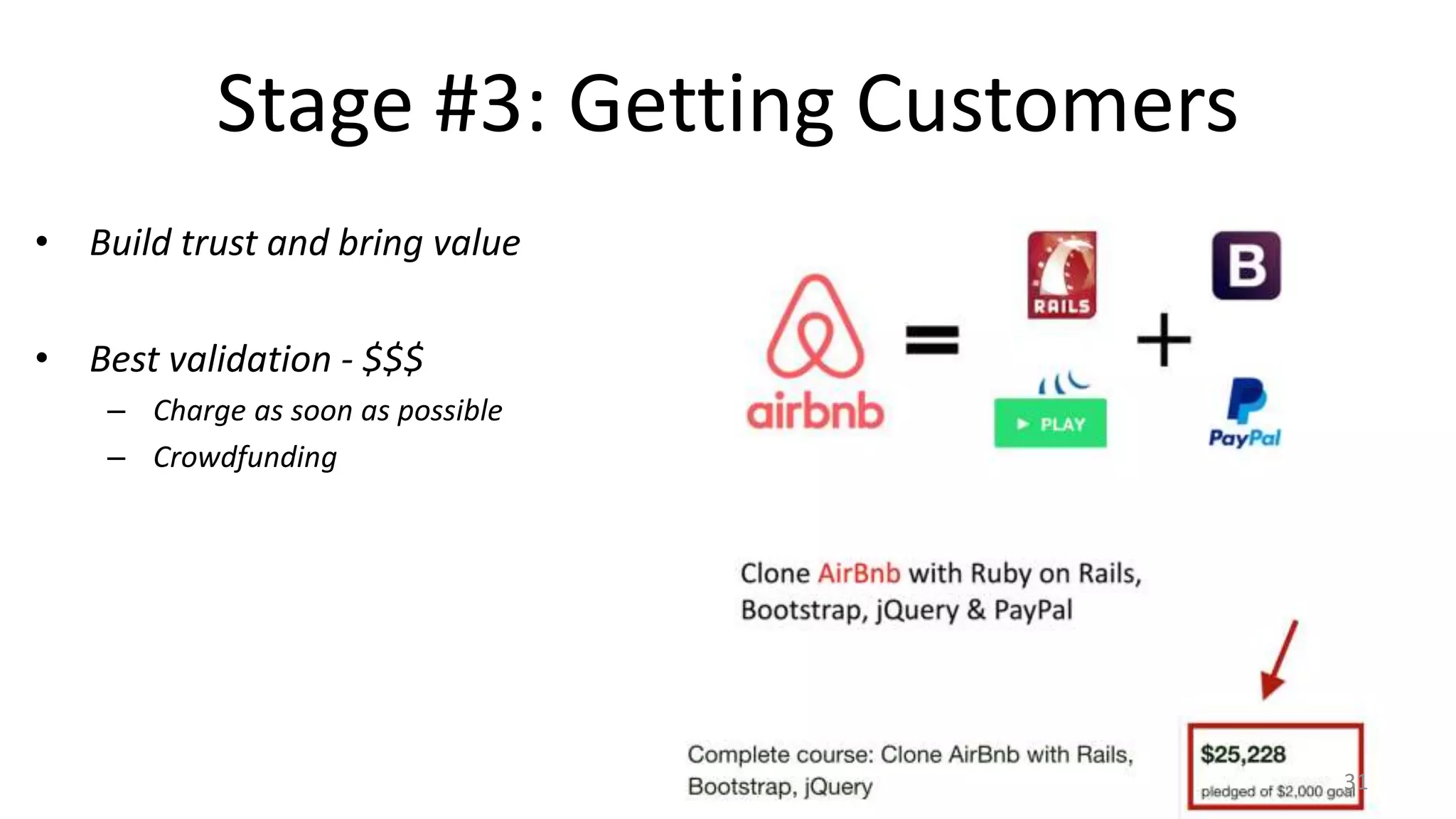 Stage #3: Getting Customers
• Build trust and bring value
• Best validation - $$$
– Charge as soon as possible
– Crowdfunding
31
 