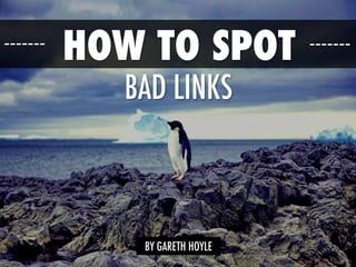 HOW TO SPOT
BAD LINKS
BY GARETH HOYLE
 