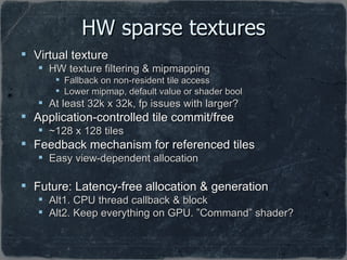 HW sparse textures <ul><li>Virtual texture </li></ul><ul><ul><li>HW texture filtering & mipmapping </li></ul></ul><ul><ul>...