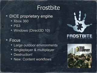 Frostbite <ul><li>DICE proprietary engine </li></ul><ul><ul><li>Xbox 360 </li></ul></ul><ul><ul><li>PS3 </li></ul></ul><ul...