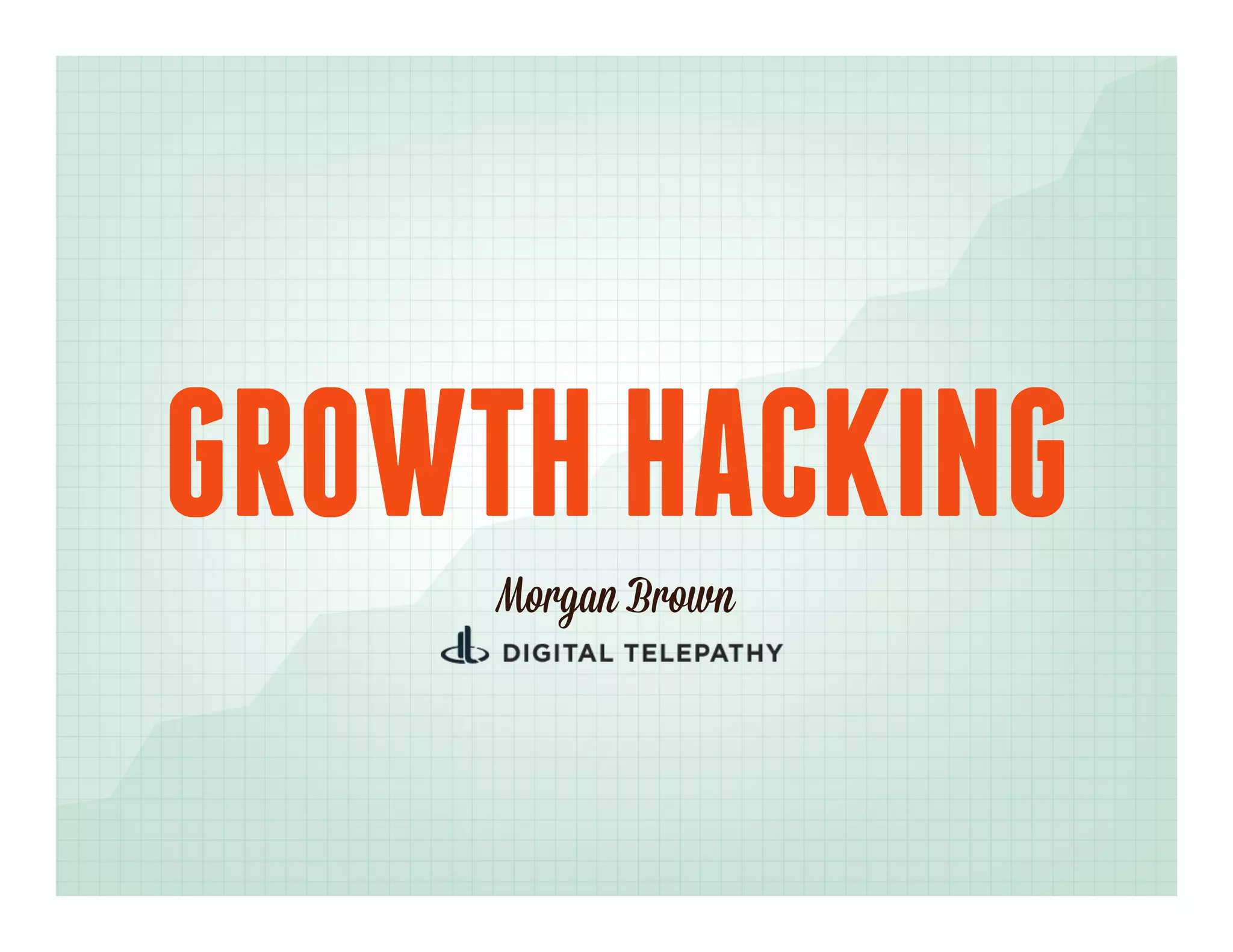 GROWTH HACKING
     Morgan Brown
 