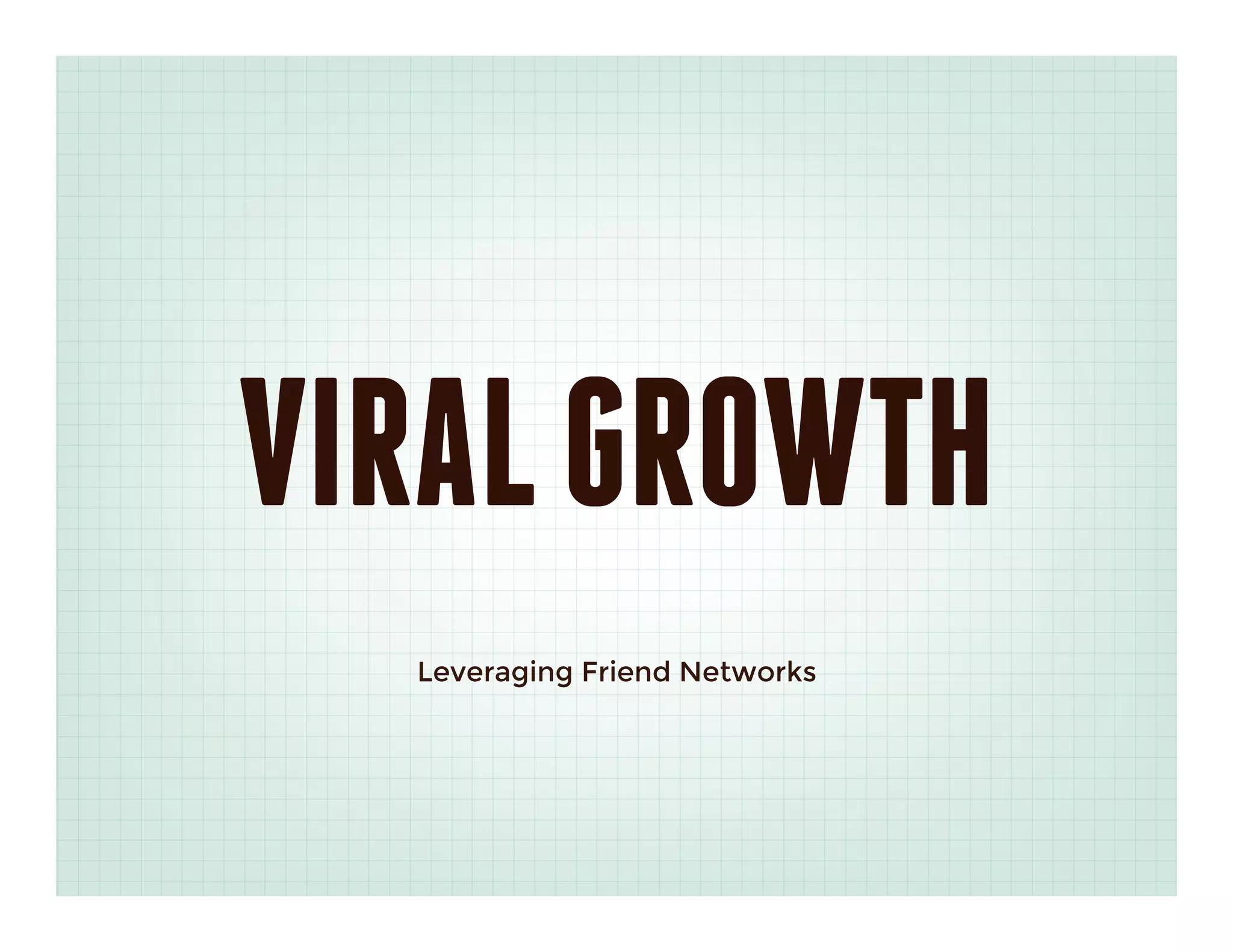 VIRAL GROWTH
  Leveraging Friend Networks
 