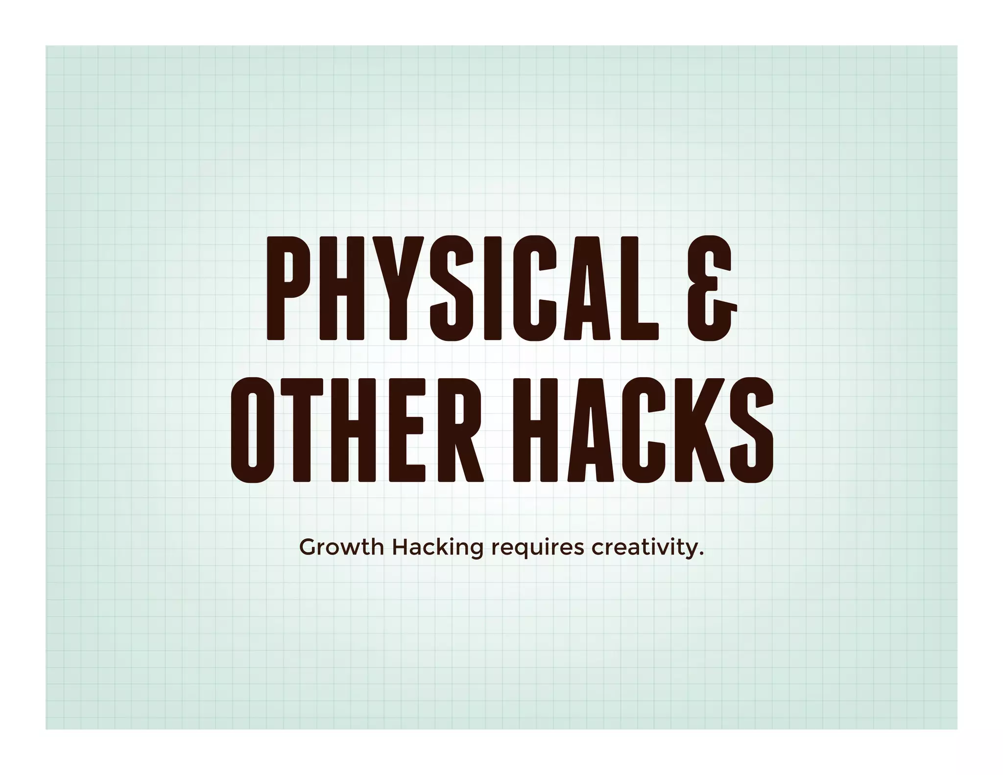 PHYSICAL &
OTHER HACKS
 Growth Hacking requires creativity.
 